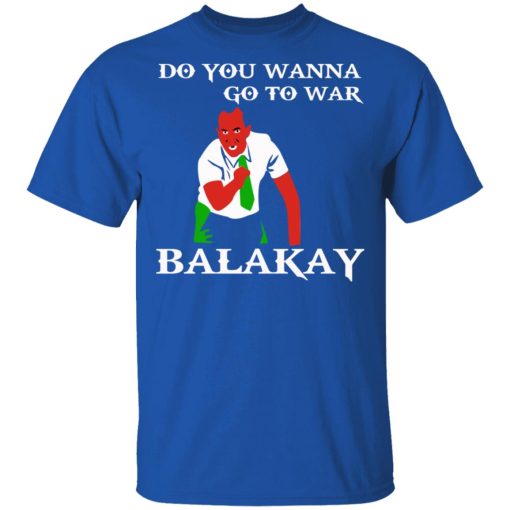 Do You Wanna Go To War Balakay T-Shirts, Hoodies, Sweater - Image 4