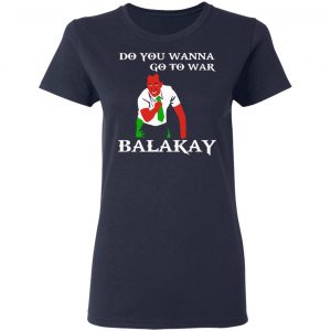 Do You Wanna Go To War Balakay T-Shirts, Hoodies, Sweater 19