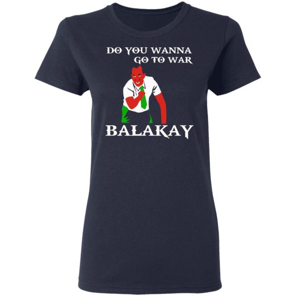 Do You Wanna Go To War Balakay T-Shirts, Hoodies, Sweater 7
