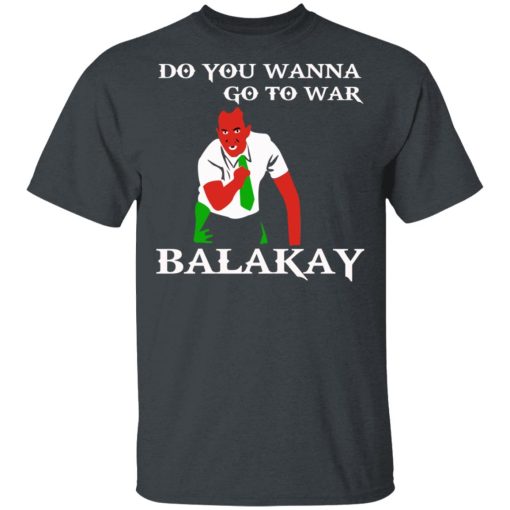 Do You Wanna Go To War Balakay T-Shirts, Hoodies, Sweater - Image 2