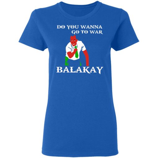 Do You Wanna Go To War Balakay T-Shirts, Hoodies, Sweater - Image 8