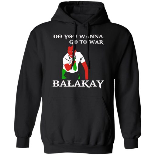 Do You Wanna Go To War Balakay T-Shirts, Hoodies, Sweater - Image 10