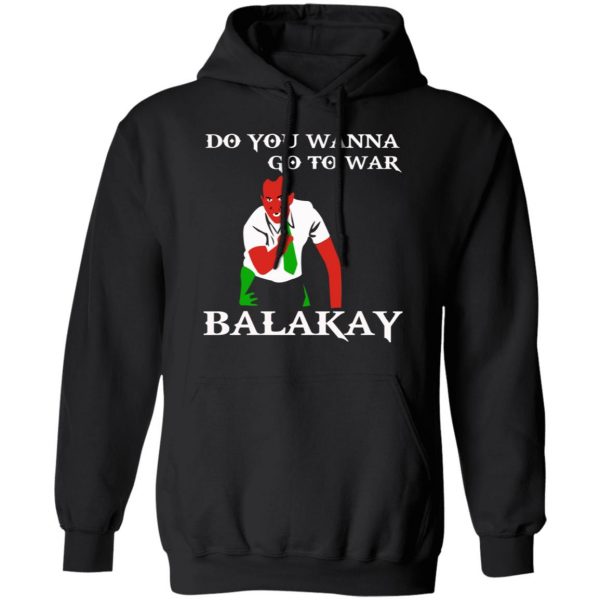 Do You Wanna Go To War Balakay T-Shirts, Hoodies, Sweater 10