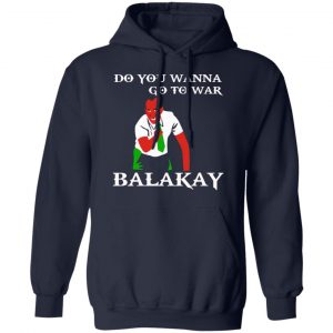 Do You Wanna Go To War Balakay T-Shirts, Hoodies, Sweater 23