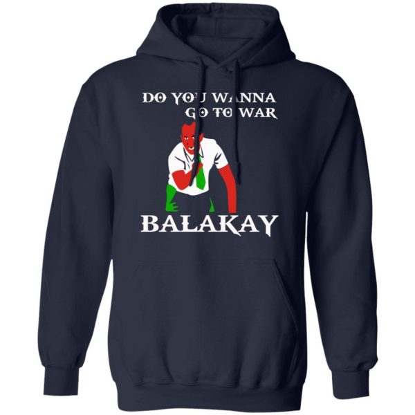 Do You Wanna Go To War Balakay T-Shirts, Hoodies, Sweater 11