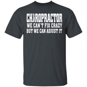 Chiropractor We Can’t Fix Crazy But We Can Adjust It T-Shirts, Hoodies, Sweater 14
