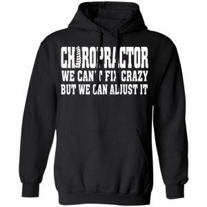 Chiropractor We Can’t Fix Crazy But We Can Adjust It T-Shirts, Hoodies, Sweater 22