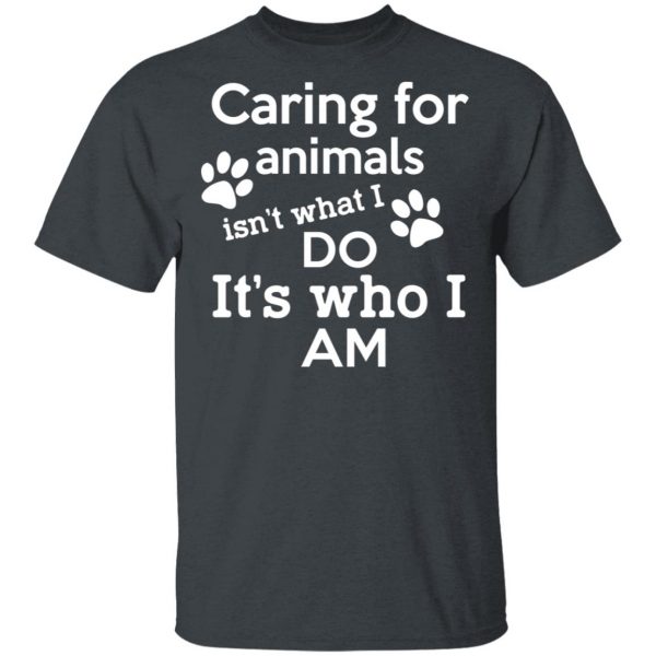 Caring For Animals Isn’t What I Do It’s Who I Am T-Shirts, Hoodies, Sweater 2