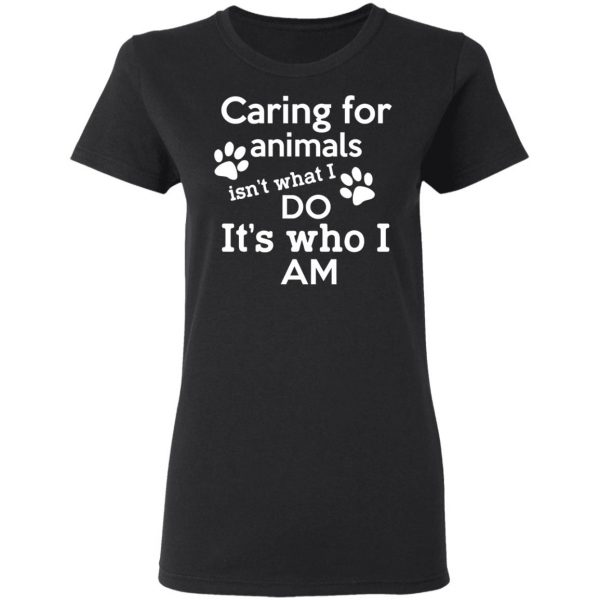 Caring For Animals Isn’t What I Do It’s Who I Am T-Shirts, Hoodies, Sweater 3