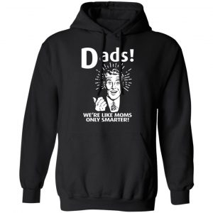 Dads We’re Like Moms Only Smarter T-Shirts, Hoodies, Sweater 7