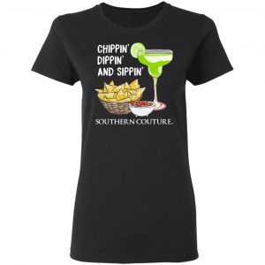 Chippin’ Dippin’ And Sippin’ Southern Couture T-Shirts, Hoodies, Sweater 5