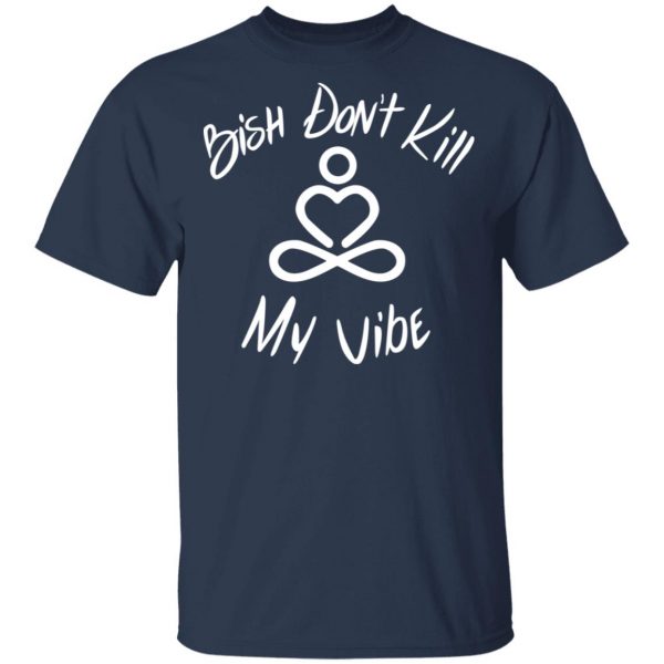 Bish Don’t Kill My Vibe T-Shirts, Hoodies, Sweater 2