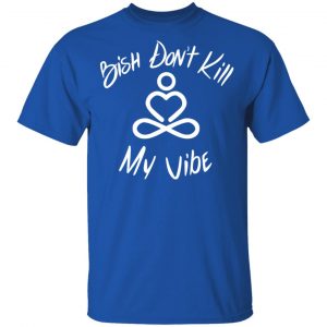 Bish Don’t Kill My Vibe T-Shirts, Hoodies, Sweater 15