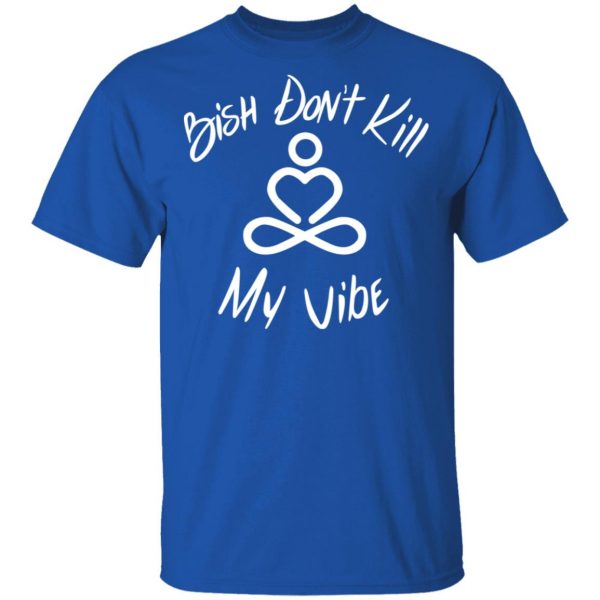 Bish Don’t Kill My Vibe T-Shirts, Hoodies, Sweater 3