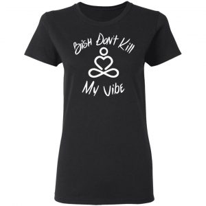 Bish Don’t Kill My Vibe T-Shirts, Hoodies, Sweater 17