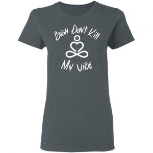 Bish Don’t Kill My Vibe T-Shirts, Hoodies, Sweater 18