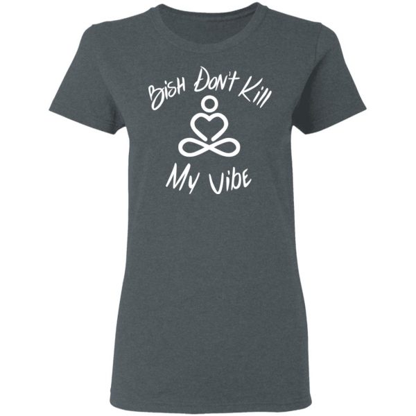 Bish Don’t Kill My Vibe T-Shirts, Hoodies, Sweater 6