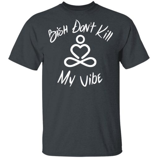 Bish Don’t Kill My Vibe T-Shirts, Hoodies, Sweater