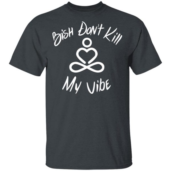 Bish Don’t Kill My Vibe T-Shirts, Hoodies, Sweater 1