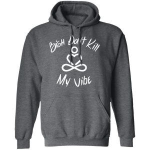 Bish Don’t Kill My Vibe T-Shirts, Hoodies, Sweater 24
