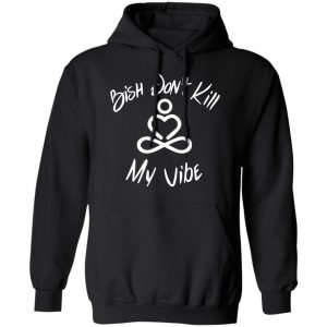 Bish Don’t Kill My Vibe T-Shirts, Hoodies, Sweater 22
