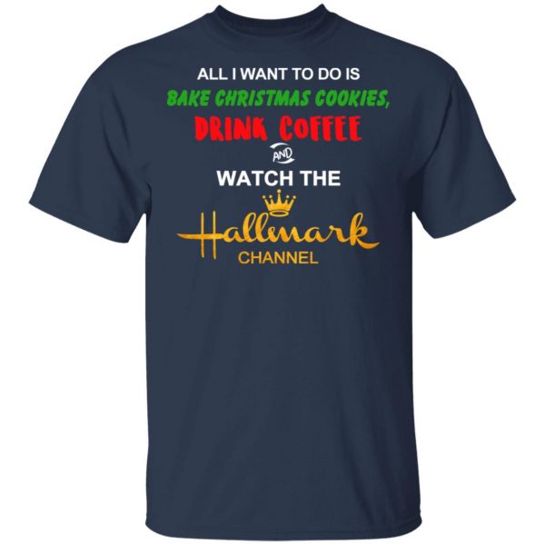 All I Want To Do Is Bake Christmas Cookies Drink Coffee And Watch The Hallmark Channel T-Shirts, Hoodies, Sweater Christmas 5