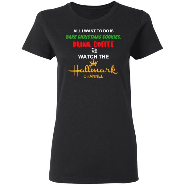 All I Want To Do Is Bake Christmas Cookies Drink Coffee And Watch The Hallmark Channel T-Shirts, Hoodies, Sweater Christmas 7