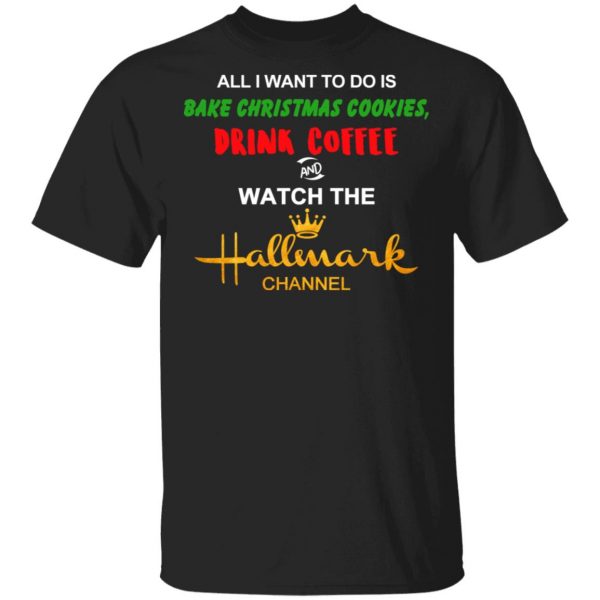 All I Want To Do Is Bake Christmas Cookies Drink Coffee And Watch The Hallmark Channel T-Shirts, Hoodies, Sweater Christmas 3