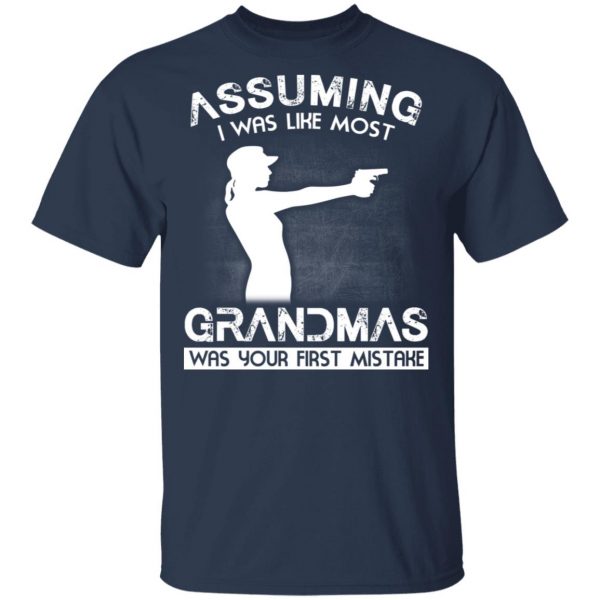 Assuming I Was Like Most Grandmas Was Your First Mistake T-Shirts, Hoodies, Sweater 1