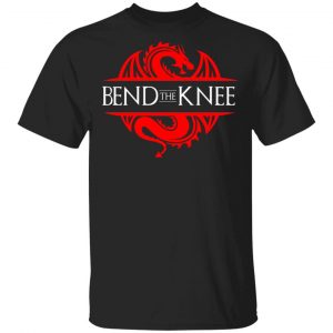 Bend The Knee Dragon Game Of Thrones T-Shirts, Hoodies, Sweater Game Of Thrones