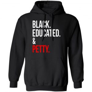 Black Educated & Petty T-Shirts, Hoodies, Sweater 7