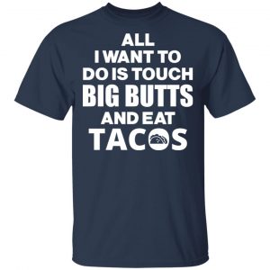 All I Want To Do Is Touch Big Butts And Eat Tacos T-Shirts, Hoodies, Sweater 15