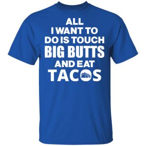 All I Want To Do Is Touch Big Butts And Eat Tacos T-Shirts, Hoodies, Sweater 16