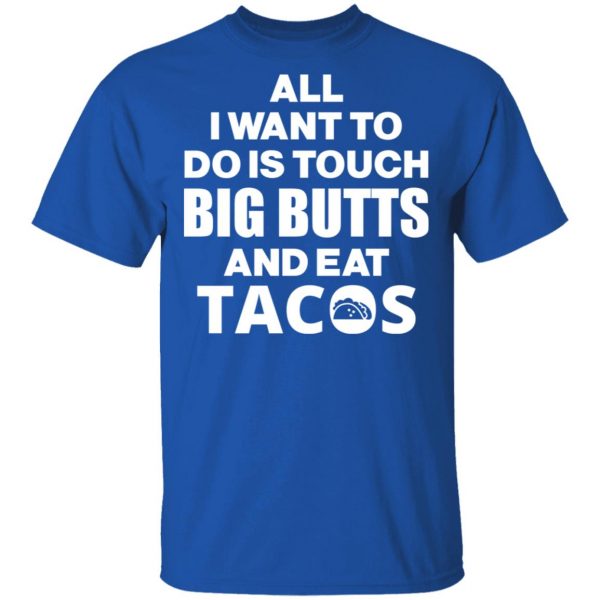 All I Want To Do Is Touch Big Butts And Eat Tacos T-Shirts, Hoodies, Sweater 4
