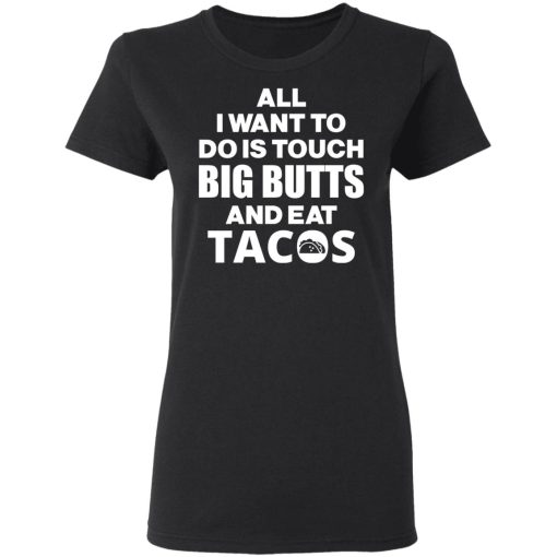 All I Want To Do Is Touch Big Butts And Eat Tacos T-Shirts, Hoodies, Sweater - Image 5