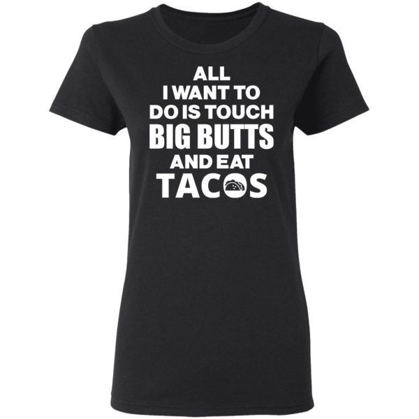All I Want To Do Is Touch Big Butts And Eat Tacos T-Shirts, Hoodies, Sweater 5