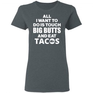 All I Want To Do Is Touch Big Butts And Eat Tacos T-Shirts, Hoodies, Sweater 18