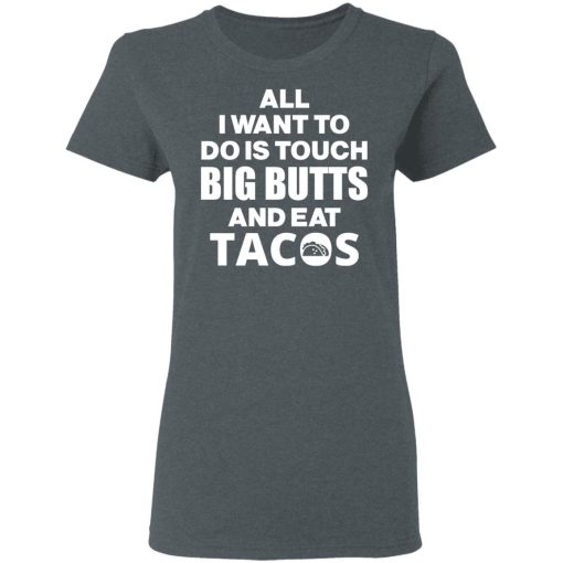 All I Want To Do Is Touch Big Butts And Eat Tacos T-Shirts, Hoodies, Sweater - Image 6