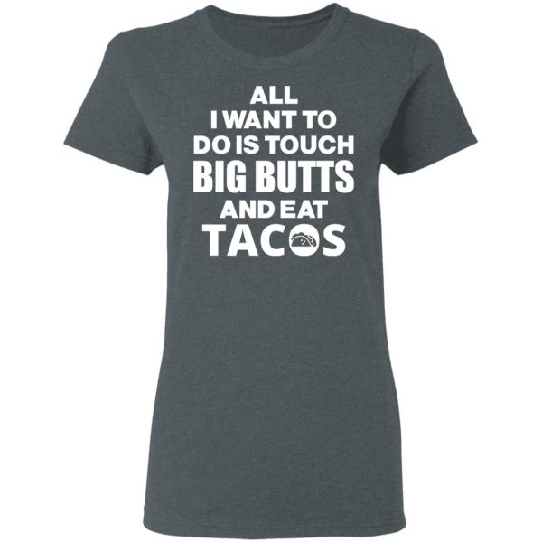 All I Want To Do Is Touch Big Butts And Eat Tacos T-Shirts, Hoodies, Sweater 6