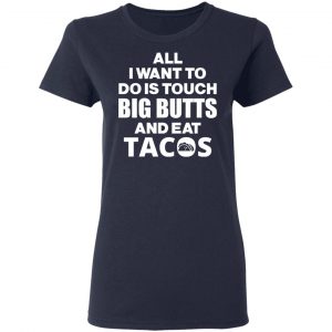 All I Want To Do Is Touch Big Butts And Eat Tacos T-Shirts, Hoodies, Sweater 19
