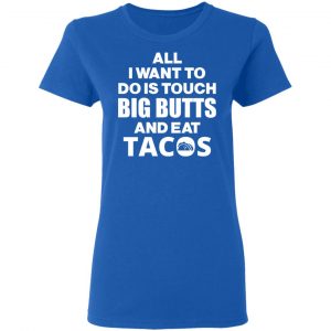 All I Want To Do Is Touch Big Butts And Eat Tacos T-Shirts, Hoodies, Sweater 20