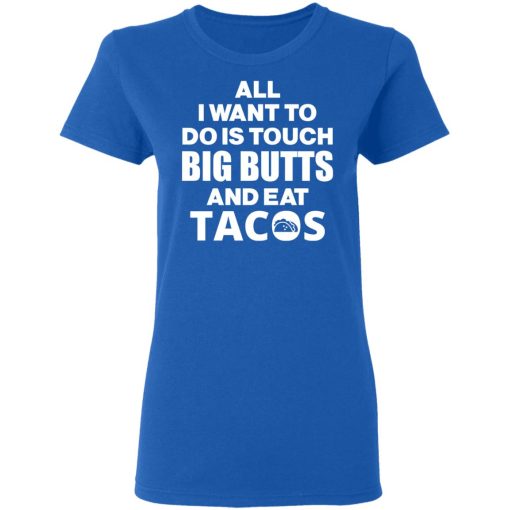 All I Want To Do Is Touch Big Butts And Eat Tacos T-Shirts, Hoodies, Sweater 8