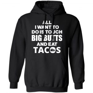 All I Want To Do Is Touch Big Butts And Eat Tacos T-Shirts, Hoodies, Sweater 22