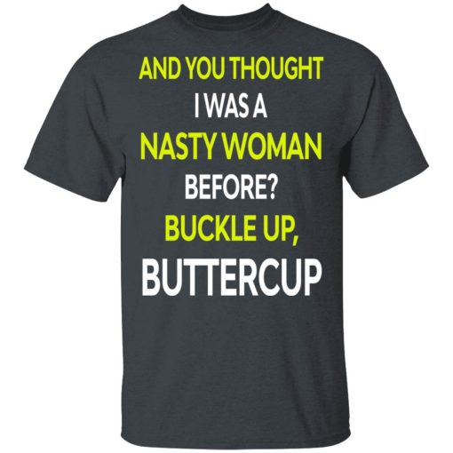 And You Thought I Was A Nasty Woman Buckle Up Buttercup T-Shirts, Hoodies, Sweater