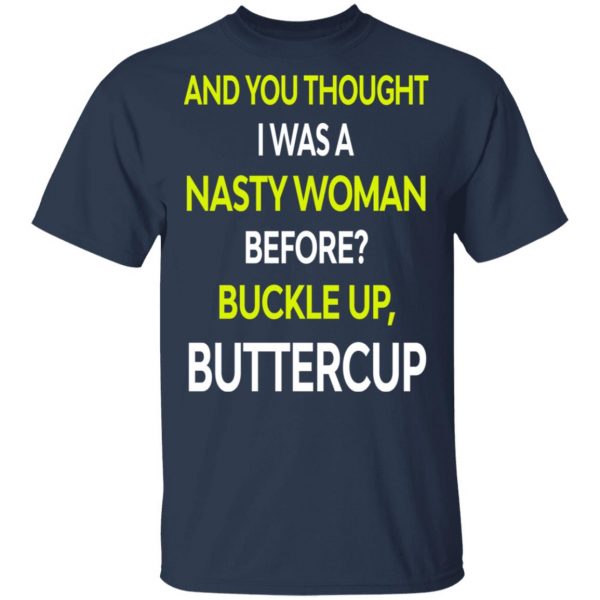 And You Thought I Was A Nasty Woman Buckle Up Buttercup T-Shirts, Hoodies, Sweater 2