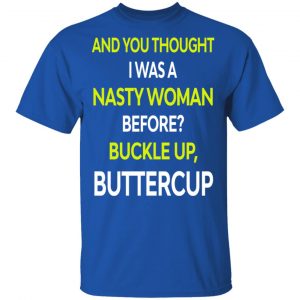 And You Thought I Was A Nasty Woman Buckle Up Buttercup T-Shirts, Hoodies, Sweater 15