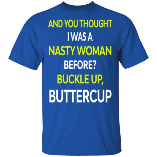 And You Thought I Was A Nasty Woman Buckle Up Buttercup T-Shirts, Hoodies, Sweater - Image 3