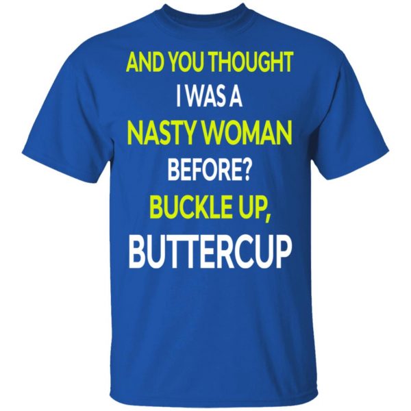 And You Thought I Was A Nasty Woman Buckle Up Buttercup T-Shirts, Hoodies, Sweater 3
