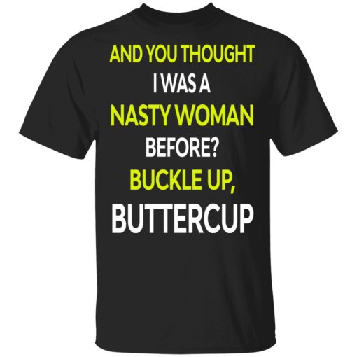 And You Thought I Was A Nasty Woman Buckle Up Buttercup T-Shirts, Hoodies, Sweater - Image 4