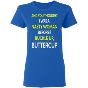 And You Thought I Was A Nasty Woman Buckle Up Buttercup T-Shirts, Hoodies, Sweater 17